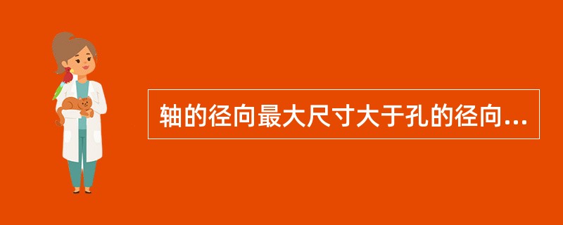 轴的径向最大尺寸大于孔的径向最大尺寸的配合尺寸的配合属于（）。