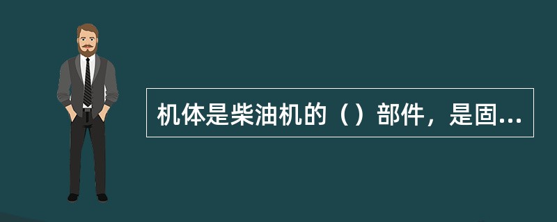 机体是柴油机的（）部件，是固定件中尺寸最大的部件。