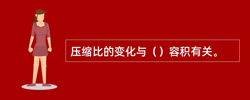 压缩比的变化与（）容积有关。