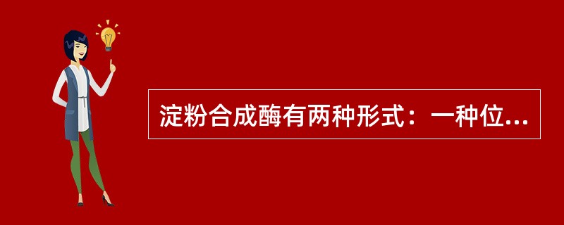 淀粉合成酶有两种形式：一种位于淀粉体的可溶部分，称（）淀粉合成酶，另一种是和淀粉