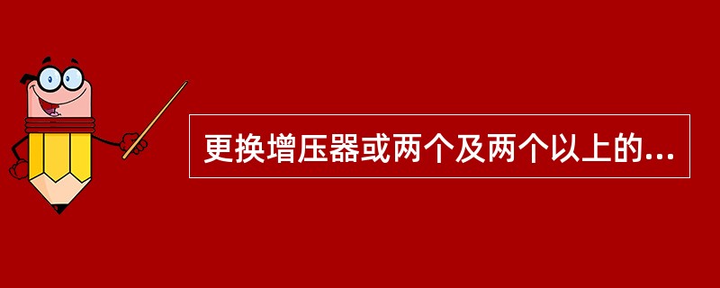 更换增压器或两个及两个以上的喷油泵后，须进行（）试验。