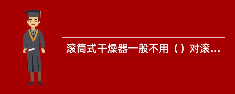 滚筒式干燥器一般不用（）对滚筒加热。