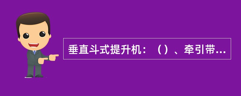 垂直斗式提升机：（）、牵引带、（）、进料装置、（）、驱动装置、（）