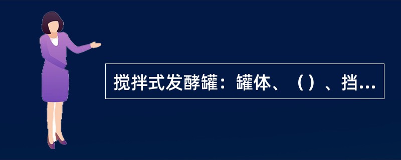 搅拌式发酵罐：罐体、（）、挡板空气吹泡气、（）、冷却装置及管路