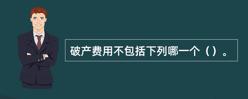 破产费用不包括下列哪一个（）。