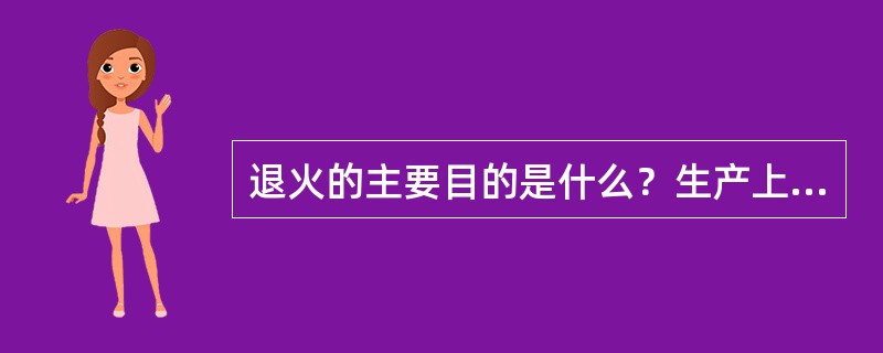 退火的主要目的是什么？生产上常用的退火操作有哪几种？指出退火操作的应用范围。