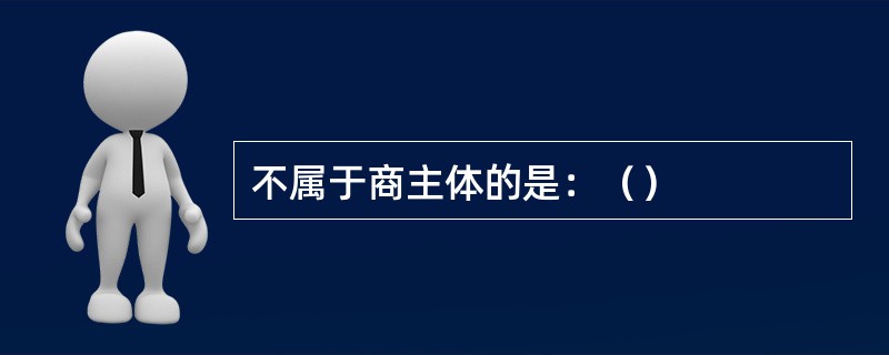 不属于商主体的是：（）