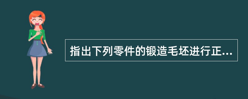 指出下列零件的锻造毛坯进行正火的主要目的及正火后的显微组织：（1）20钢齿轮（2