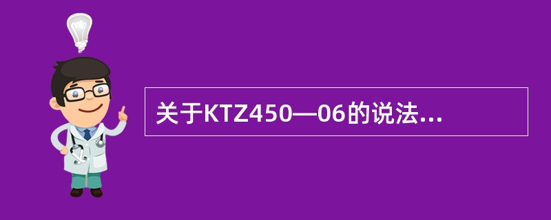 关于KTZ450―06的说法中错误的是（）。