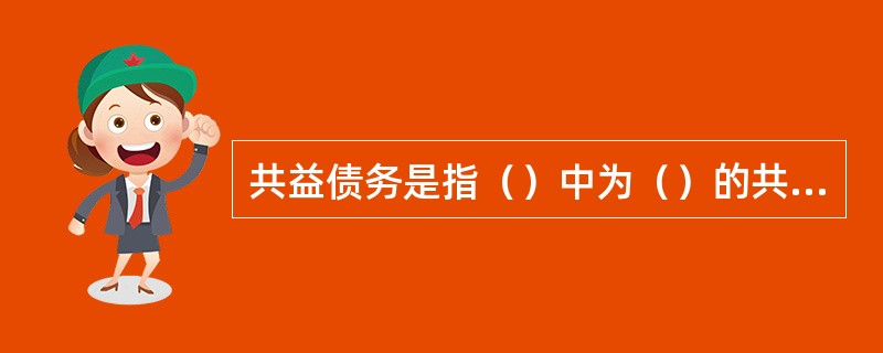 共益债务是指（）中为（）的共同利益而管理、变价和分配破产财产而负担的债务，与之相