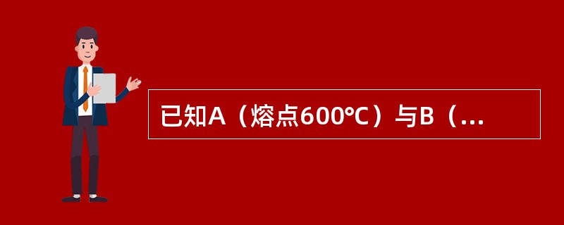 已知A（熔点600℃）与B（500℃）在液态无限互溶；在固态300℃时A溶于B的