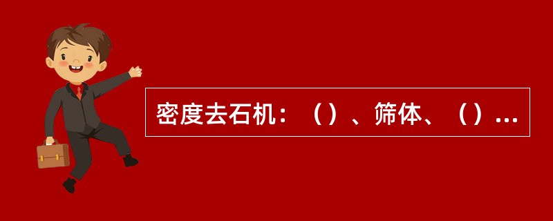 密度去石机：（）、筛体、（）、传动机构。