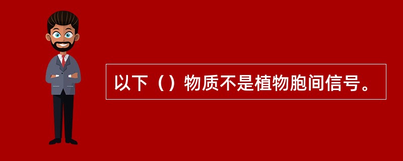 以下（）物质不是植物胞间信号。