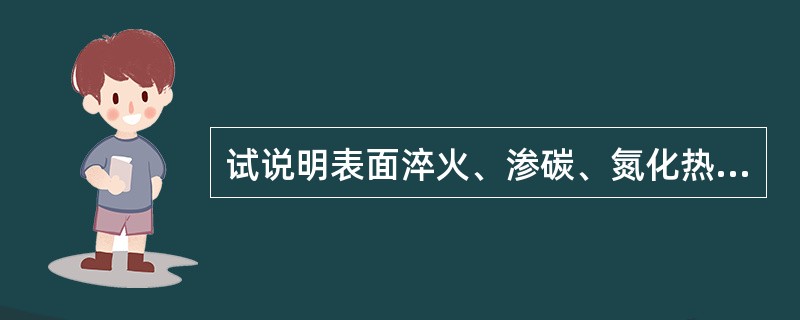 试说明表面淬火、渗碳、氮化热处理工艺在用钢、性能、应用范围等方面的差别。