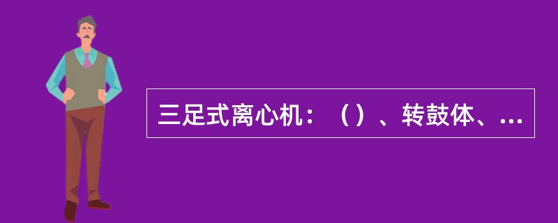 三足式离心机：（）、转鼓体、（）、外壳。