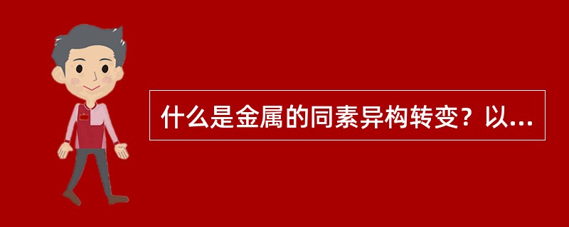 什么是金属的同素异构转变？以纯铁为例说明金属的同素异构转变。