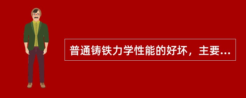 普通铸铁力学性能的好坏，主要取决于（）