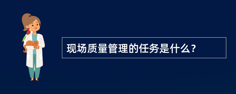 现场质量管理的任务是什么？