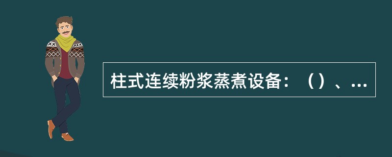 柱式连续粉浆蒸煮设备：（）、蒸煮柱、、分离器、（）。