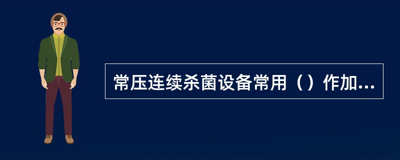 常压连续杀菌设备常用（）作加热介质，按加热方式可以分为（）式和淋水式两种.这种杀