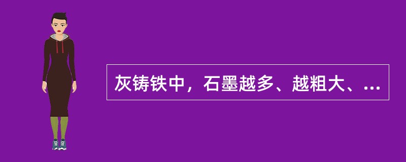 灰铸铁中，石墨越多、越粗大、分布越不均匀，则其抗拉强的和塑性（）