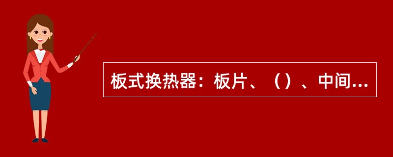 板式换热器：板片、（）、中间连接板、（）