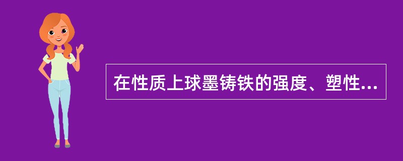 在性质上球墨铸铁的强度、塑性、韧性比灰铸铁（）