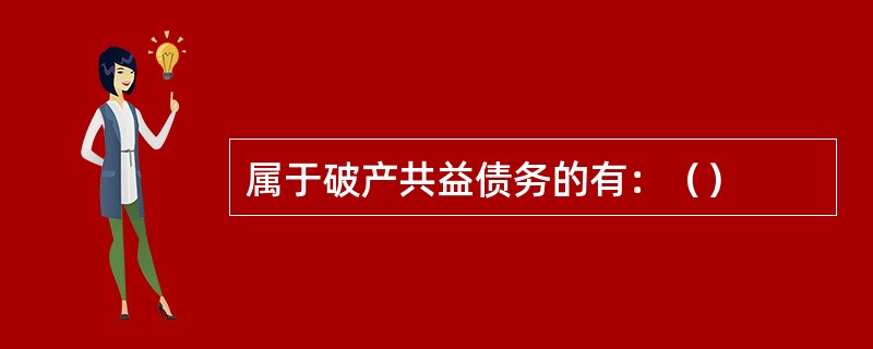 属于破产共益债务的有：（）