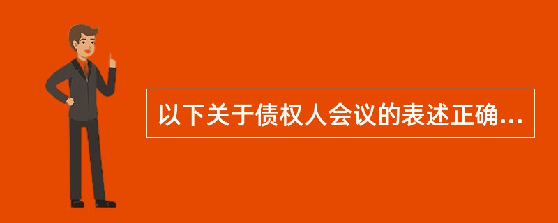 以下关于债权人会议的表述正确的是：（）