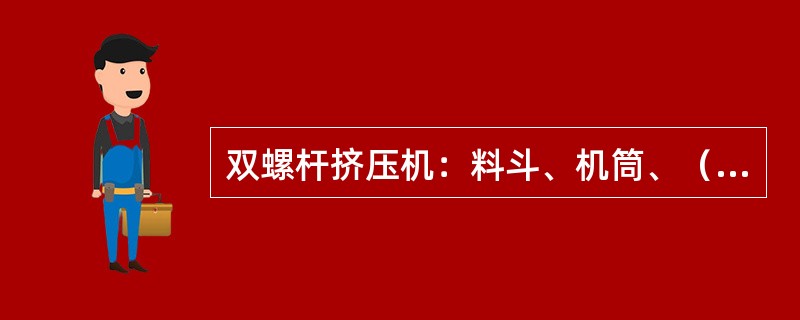 双螺杆挤压机：料斗、机筒、（）、预热器、模板、（）
