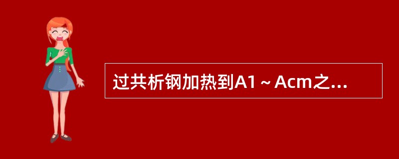 过共析钢加热到A1～Acm之间时，（）。