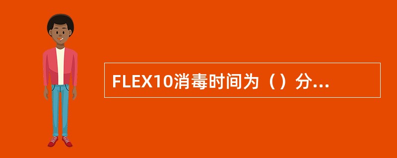 FLEX10消毒时间为（）分，消毒回流温度设定为（）度。