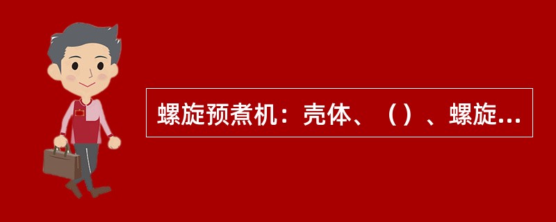 螺旋预煮机：壳体、（）、螺旋、（）、卸料装置、（）