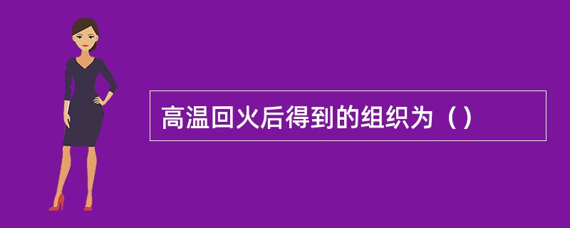 高温回火后得到的组织为（）