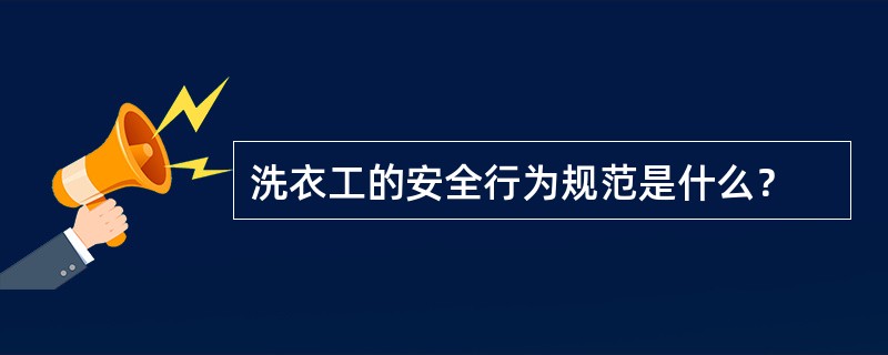 洗衣工的安全行为规范是什么？