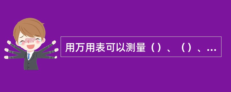 用万用表可以测量（）、（）、电阻值。