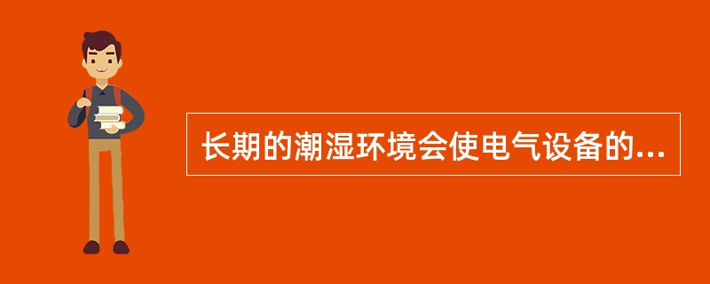 长期的潮湿环境会使电气设备的绝缘性下降。