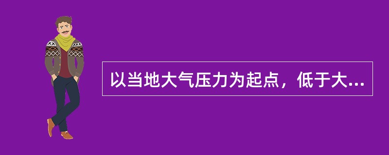 以当地大气压力为起点，低于大气压力的那一部分压力值称为（）。