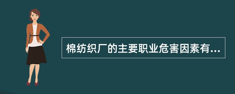 棉纺织厂的主要职业危害因素有（）。