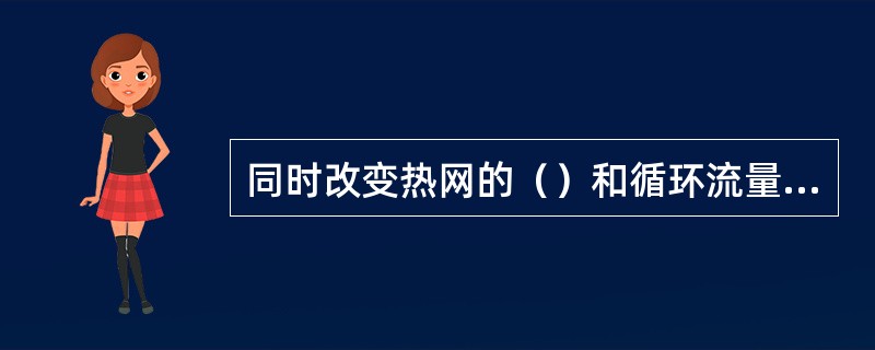 同时改变热网的（）和循环流量，称为质-量调节。