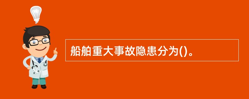 船舶重大事故隐患分为()。