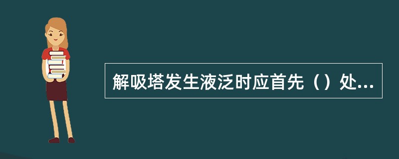 解吸塔发生液泛时应首先（）处理。