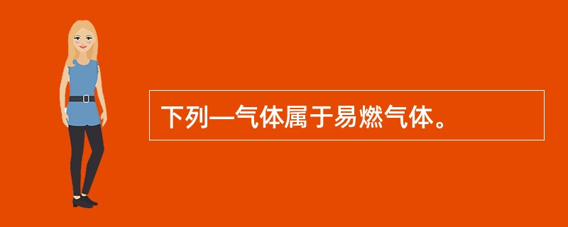 下列—气体属于易燃气体。