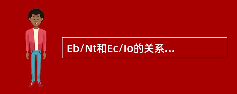 Eb/Nt和Ec/Io的关系描述下面正确的是（）