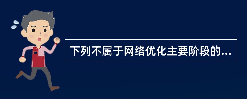 下列不属于网络优化主要阶段的是（）