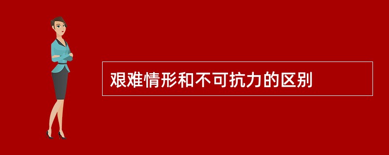 艰难情形和不可抗力的区别