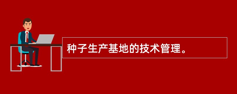 种子生产基地的技术管理。