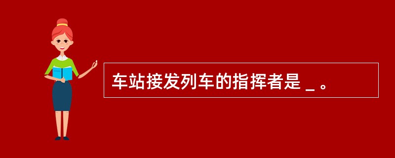 车站接发列车的指挥者是＿。