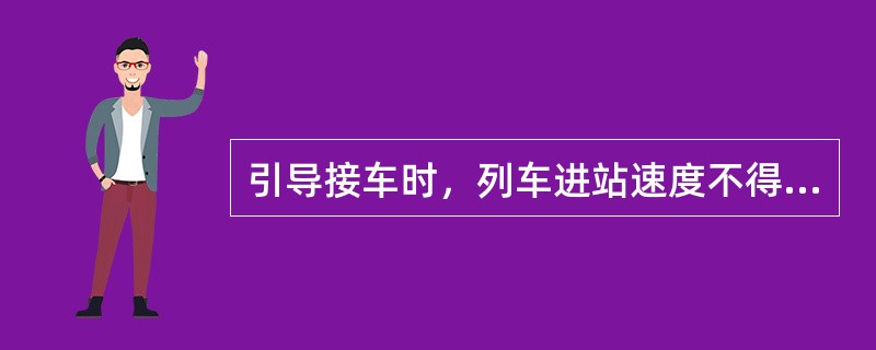 引导接车时，列车进站速度不得超过＿km/h。