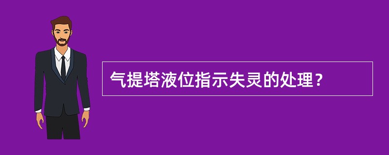 气提塔液位指示失灵的处理？